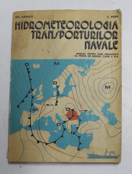 HIDROMETEOROLOGIA TRANSPORTURILOR NAVALE , MANUAL  PENTRU LICEE INDUSTRIALE CU PROFIL DE MARINA , CLASA A XI-A de GH. IURASCU si C.POPA , 1978