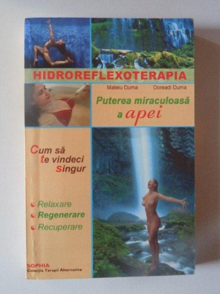 HIDROREFLEXOTERAPIA , PUTEREA MIRACULOASA A APEI , CUM SA TE VINDECI SINGUR , RELAXARE , REGENERARE , RECUPERARE de MATEIU DUMA , DOREADI DUMA , 2003