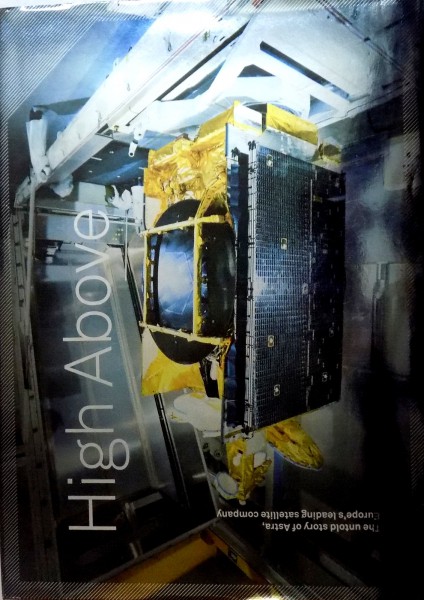 HIGH ABOVE , THE UNTOLD STORY OF ASTRA , EUROPE ' S LEADING SATELLITE COMPANY by CHRIS FORRESTER , 2010