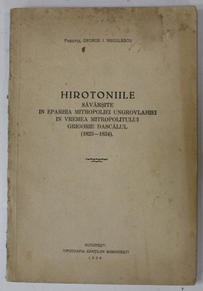 HIROTONIILE SAVARSITE IN EPARHIA MITROPOLIEI UNGROVLAHIEI IN VREMEA MITROPOLITULUI GRIGORE DASCALUL ( 1823 -1834 ) de PREOTUL GEORGE I. NEGULESCU , 1934 , DEDICATIE  *
