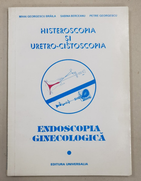 HISTEROSCOPIA SI URETRO  - CISTOSCOPIA  - ENDOSCOPIA GINECOLOGICA de MIHAI GEORGESCU  - BRAILA ...PETRE GEORGESCU , 1995 , DEDICATIE*