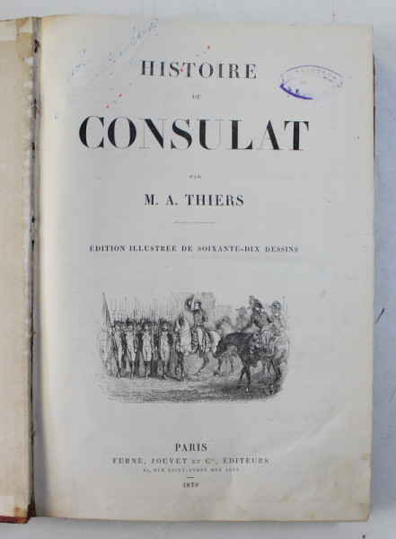 HISTOIRE DE CONSULAT par M.A . THIERS , EDITION ILLUSTREE DE SOIXANTE - DIX DESSINS , 1878 , LIPSA PAGINA DE GARDA , LEGATURA ORIGINALA DE EDITURA , CU URME DE UZURA SI PETE , COTOR REFACUT *