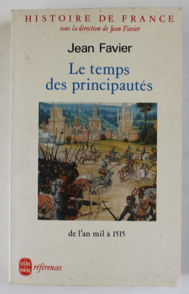 HISTOIRE DE FRANCE  , LE TEMPS DES PRINCIPAUTES , DE L 'AN MIL A 1515 par JEAN FAVIER , 1984