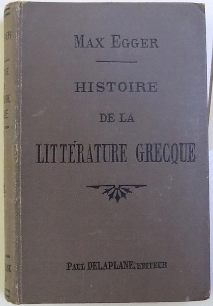 HISTOIRE DE LA LITTERATURE GRECQUE  par MAX EGGER , EDITIE DE INCEPUT DE SECOL XX