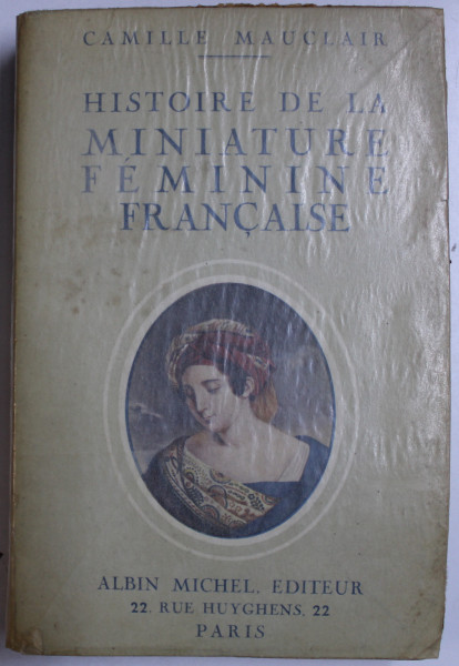 HISTOIRE DE LA MINIATURE FEMININE FRANCAISE, LE XVIIIe SIECLE. L'EMPIRE LA RESTAURATION par CAMILLE MAUCLAIR