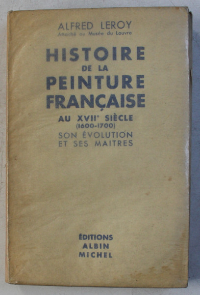 HISTOIRE DE LA PEINTURE FRANCAISE AU XVIIe SIECLE 1600 - 1700 - SON EVOLUTION ET SES MAITRES  par ALFRED  LEROY , 1935