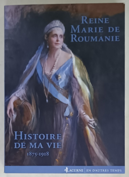HISTOIRE DE MA VIE  1875-1918 , par MARIE ,  REINE DE ROUMANIE , introduction et notes par GABRIEL BADEA - PAUN , 2014 , DEDICATIE *