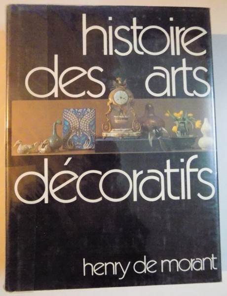 HISTOIRE DES ARTS DECORATIFS DES ORIGINES A NOS JOURS par HENRY DE MORANT , 1970