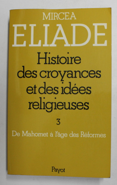 HISTOIRE DES CROYANCES ET DES IDEES RELIGIEUSES par MIRCEA ELIADE , VOLUMUL III - DE MAHOMET AL 'AGE DES REFORMES , 1984
