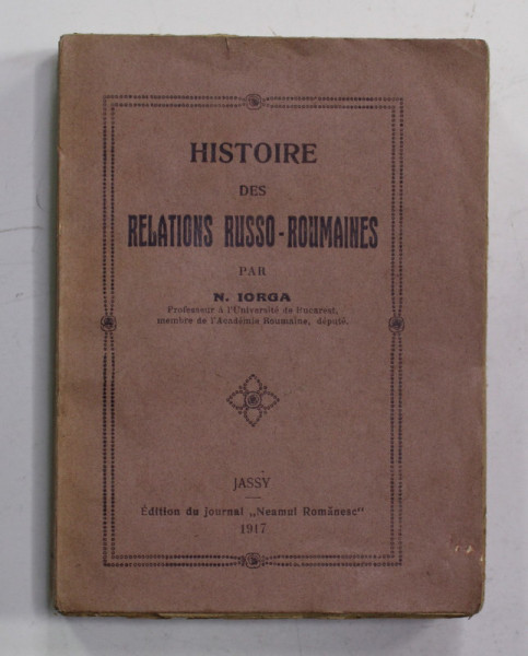 HISTOIRE DES RELATIONS RUSSO - ROUMAINES par N. IORGA , 1917