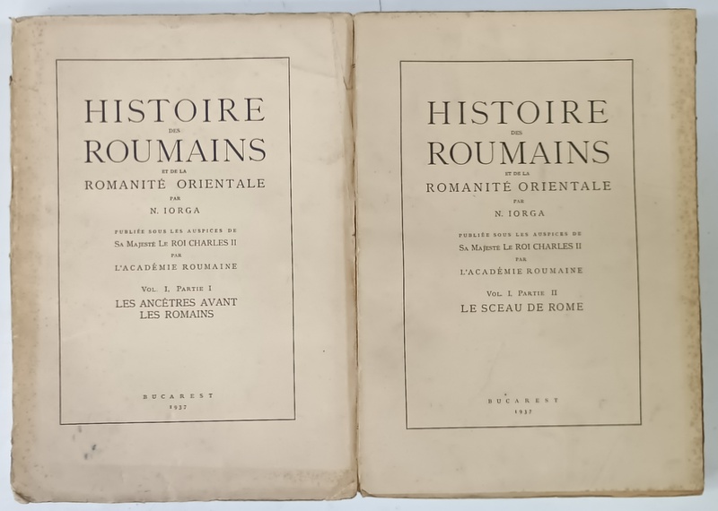 HISTOIRE DES ROUMAINS ET DE LA ROMANITE ORIENTALE par N. IORGA , VOL. I , PARTIE I , VOL. I , PARTIE II , 1937