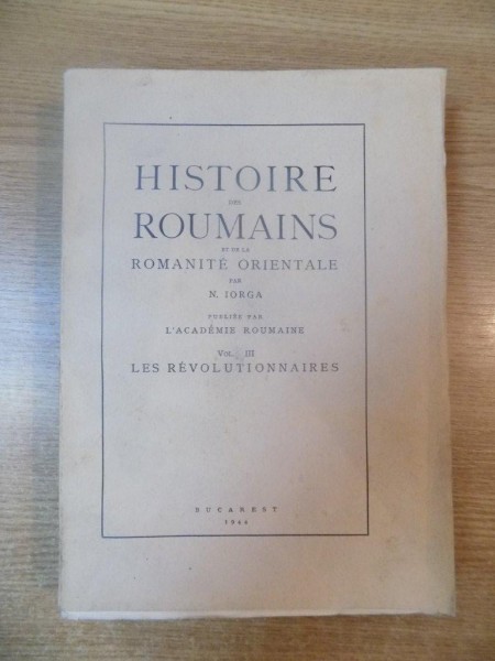 HISTOIRE DES ROUMAINS ET DE LA ROMANITE ORIENTALE par N. IORGA, VOL III: LES REVOLUTIONNAIRES  1944