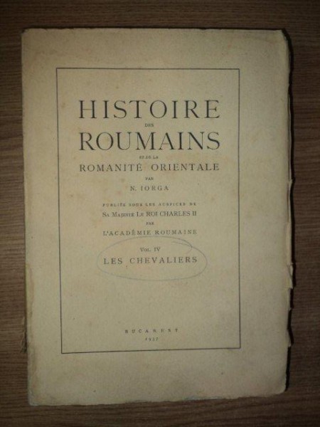 HISTOIRE DES ROUMAINS ET DE LA ROMANITE ORIENTALE par N. IORGA, VOL. IV- LES CHEVALIERS, BUC. 1937