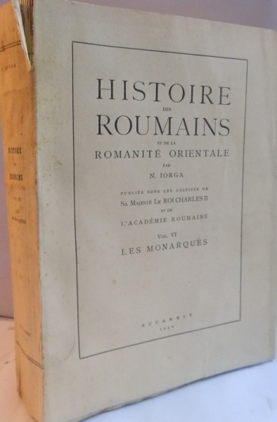 HISTOIRE DES ROUMAINS ET DE LA ROMANITE ORIENTALE par N. IORGA , VOL VI : LES MONARQUES , 1940