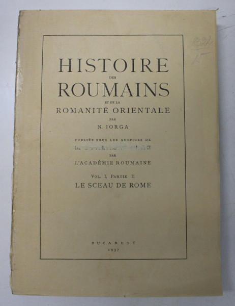 HISTOIRE DES ROUMAINS ET DE LA ROMANITE ORIENTALE , VOL. I  ( PARTEA II ) par N. IORGA , Bucarest 1937