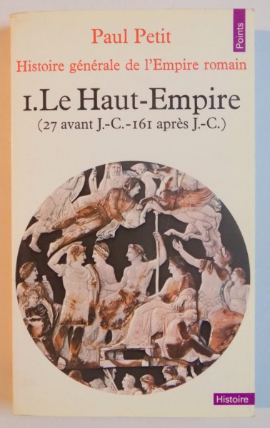HISTOIRE GNERALE DE L'EMPIRE ROMAIN par PAUL PETIT , VOL I : LE HAUT EMPIRE(27 AVANT J.-C. - 161 APRES J.-C) , 1974