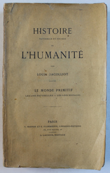 HISTOIRE NATURELLE ET SOCIALE DE L ' HUMANITE par LOUIS JACOLLIOT  - LE MONDE PRIMITIF , EDITIE DE INCEPUT DE SECOL XX