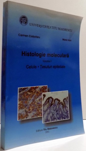 HISTOLOGIE MOLECULARA de CARMEN CIOBOTARU SI MARIA IVAN , VOL I , 2002