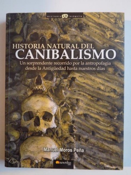 HISTORIA NATURAL DEL CANIBALISMO  , UN SORPRENDENTE RECORRIDO POR LA ANTROPOFAGIA DESDE LA ANTIGUEDAD HASTA NEUSTROS DIAS de MANUEL MOROS PENA 2008