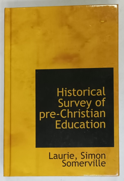 HISTORICAL SURVEY OF PRE - CHRISTIAN EDUCATION by LAURIE , SIMON SOMERVILLE , 1907 , EDITIE  ANASTATICA , REEDITATA 2010