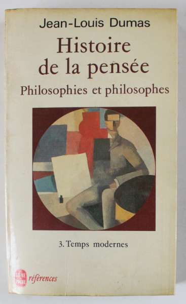 HISTOIRE DE LA PENSEE - PHILOSOPHIES ET PHILOSOPHES par JEAN - LOUIS DUMAS , 3 . TEMPS MODERNES , 1990 , PREZINTA HALOURI DE APA *