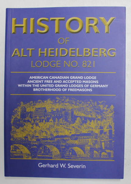 HISTORY OF ALT HEIDELBERG , LODGE NO. 821 , AMERICAN CANADIAN GRAND LODGE ...BROTHERHOOD OF FREEMASONS by GERHARD W. SEVERIN , 2020