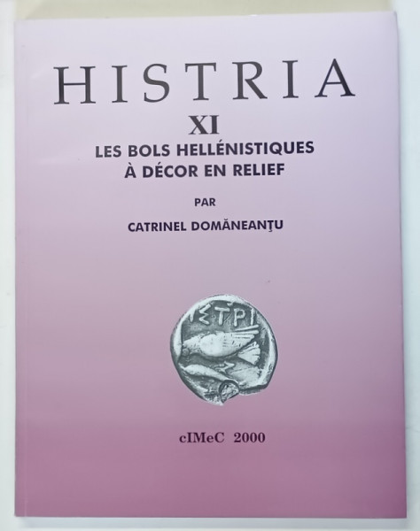 HISTRIA XI , LES BOLS HELLENISTIQUES A DECOR EN RELIEF ( BOLURI ELENISTICE CU DECOR IN RELIEF ) par CATRINEL DOMANEANTU , 2000 *TEXT IN LIMBA FRANCEZA