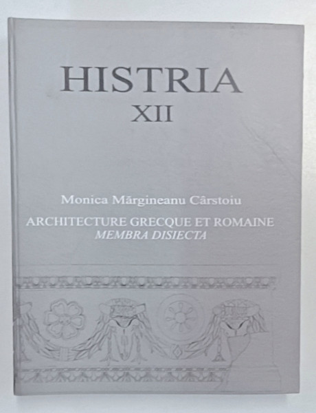 HISTRIA XII , ARCHITECTURE FRECQUE ET ROMAINE , MEMBRA DISIECTA , GEOMETRIE ET ARCHITECTURE par MONICA MARGINEANU CARSTOIU , 2006