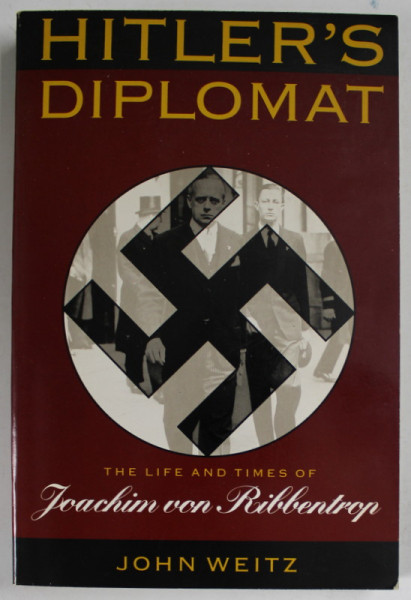 HITLER 'S DIPLOMAT , THE LIFE AND TIMES OF JOACHIM VON RIBBENTROP by JOHN WEITZ , 1992