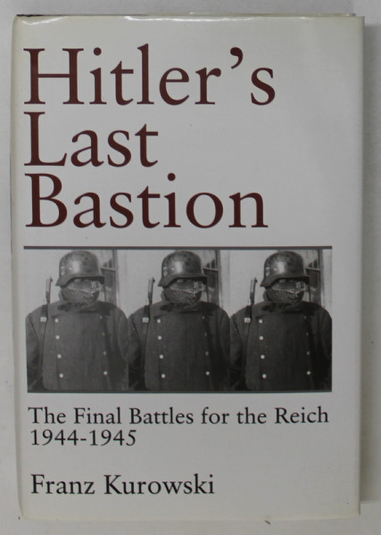 HITLER 'S LAST BASTION , THE FINAL BATTLES FOR THE REICH 1944 - 1945 by FRANZ KUROWSKI , 1998