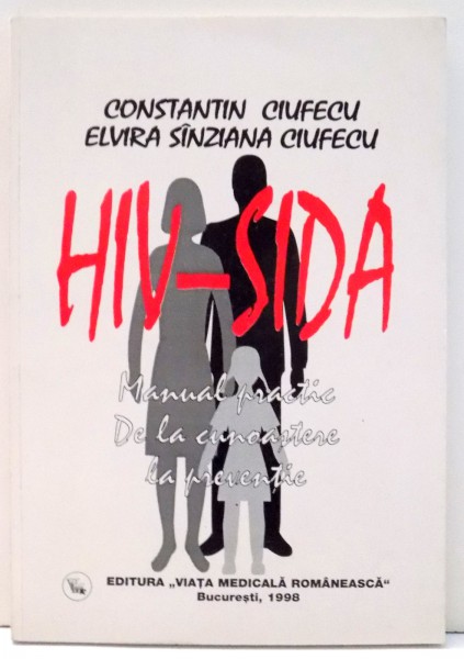 HIV-SIDA - MANUAL PRACTIC, DE LA CUNOASTERE LA PREVENTIE de CONSTANTIN CIUFECU, ELVIRA SINZIANA CIUFECU , 1998