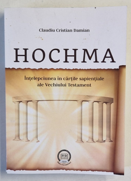 HOCHMA de CLAUDIU CRISTIAN DAMIAN , INTELEPCIUNEA IN CARTILE SAPIENTIALE ALE VECHIULUI  TESTAMENT de CLAUDIU CRISTIAN DAMIAN , 2018 , DEDICATIE *