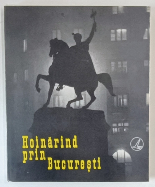 HOINARIND PRIN BUCURESTI , 206 FOTOGRAFII de GEORGE SERBAN , comentariu de ROMULUS VULPESCU , 1968