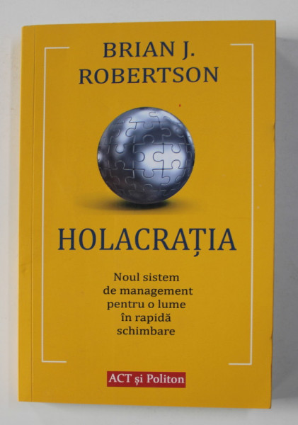 HOLACRATIA , NOUL SISTEM DE MANAGEMENT PENTRU O LUME IN RAPIDA SCHIMBARE de BRIAN J. ROBERTSON , 2020