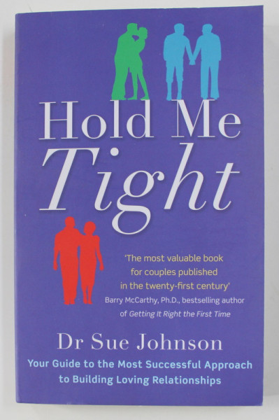 HOLD ME TIGHT by Dr. SUE JOHNSON , YOUR GUIDE TO THE MOST SUCCESSFUL APPROACH TO BUILDING LOVING RELATIONSHIPS , 2011