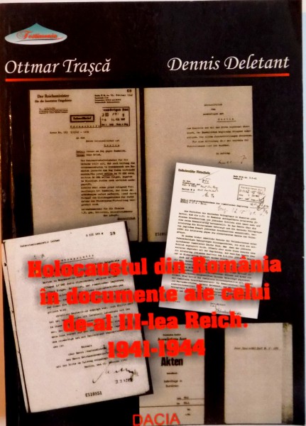 HOLOCAUSTUL DIN ROMANIA IN DOCUMENTE ALE CELUI DE-AL III -LEA REICH, 1941-1944 de  OTTMAR TRASCA, DENNIS DELETANT, 2006