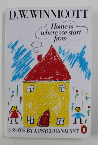 HOME IS WHERE WE START FROM - ESSAYS BY A PSYCHOANALYST by D.W. WINNICOTT , 1990