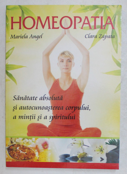 HOMEOPATIA , SANATATE ABSOLUTA SI AUTOCUNOASTEREA CORPULUI , A MINTII SI A SPIRITULUI de MARIELA ANGEL si CLARA ZAPATA , 2009