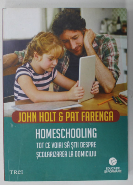 HOMESCHOOLING , TOT CE VROIAI SA STII DESPRE SCOLARIZAREA LA DOMICILIU de JOHN HOLT si PAT FARENGA , 2019