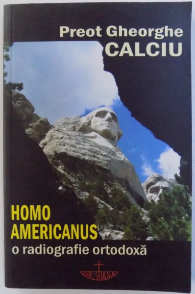HOMO AMERICANUS  - O  RADIOGRAFIE ORTODOXA de GHEORGHE CALCIU , 2007