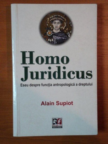 HOMO JURIDICUS ESEU DESPRE FUNCTIA ANTROPOLOGICA A DREPTULUI de ALAIN SUPIOT