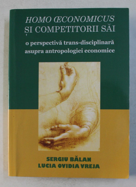 HOMO OECONOMICUS SI COMPETITORII SAI - O PERSPECTIVA TRANS - DISCIPLINARA ASUPRA ANTROPOLOGIEI ECONOMICE de SERGIU BALAN si LUCIA OVIDIA VREJA , 2017