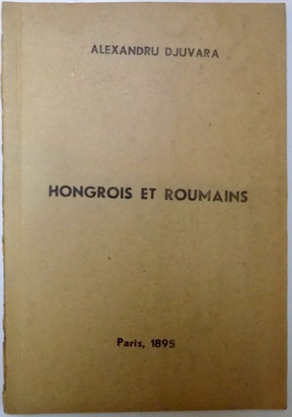 HONGROIS ET ROUMAINS par ALEXANDRE DJUVARA , EXTRAIT DE LA REVUE GENERALE DE DROIT INTERNATIONAL PUBLIC , NR. 1 ,1895
