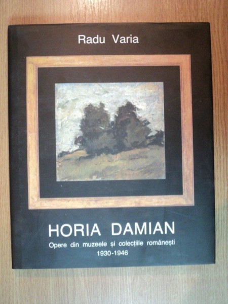 HORIA DAMIAN. OPERE DIN MUZEELE SI COLECTIILE ROMANESTI 1930-1946 de RADU VARIA  2009