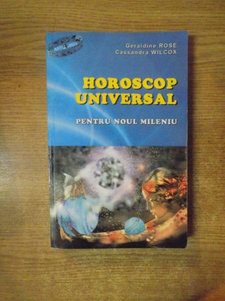 HOROSCOP UNIVERSAL PENTRU NOUL MILENIU de  GERALDINE ROSE , CASSANDRA WILCOX , 2003 *PREZINTA HALOURI DE APA