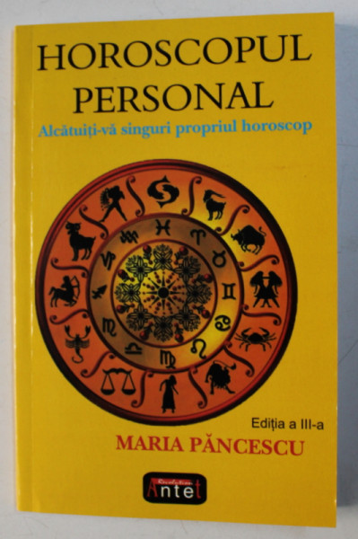 HOROSCOPUL PERSONAL , ALCATUITI - VA SINGURI PROPRIUL HOROSCOP , EDITIA A III-A de MARIA PANCESCU