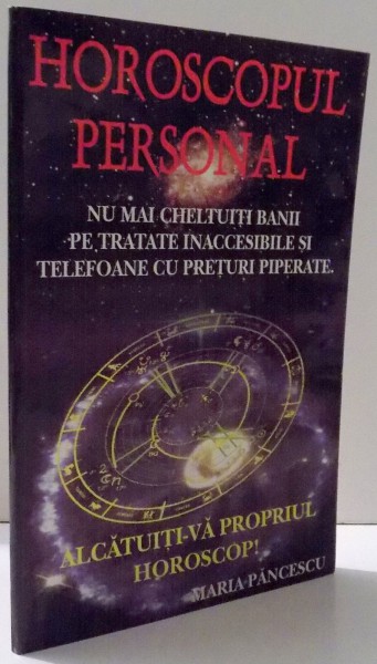 HOROSCOPUL PERSONAL , NU MAI CHELTUITI BANII PE TRATATE INACCESIBILE SI TELEFOANE CU PRETURI PIPERATE de MARIA PANCESCU