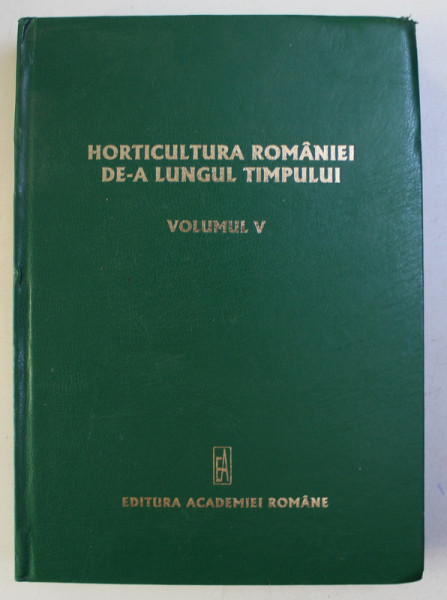 HORTICULTURA ROMANIEI DE-A LUNGUL TIMPULUI , coordonator NICOLAE STEFAN , VOLUMUL V - SLUJITORII HORTICULTURII ROMANIEI , 2008