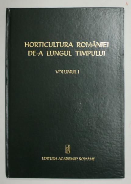 HORTICULTURA ROMANIEI DE - A LUNGULL TIMPULUI , VOLUMUL I - PERIOADA DE LA INCEPUTURI SI PANA LA REINTREGIREA TARII ( 1918 ) , coordonator MISU OSLOBEANU , 2003