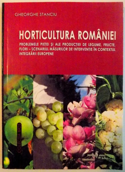 HORTICULTURA ROMANIEI , PROBLEMELE PIETEI SI ALE PRODUCTIEI DE LEGUME , FRUCTE , FLORI - SCENARIUL MASURILOR DE INTERVENTIE IN CONTEXTUL INTEGRARII EUROPENE de GHEORGHE STANCIU , 2006